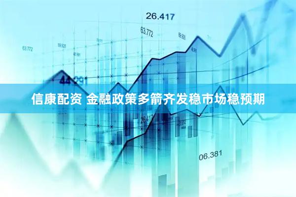 信康配资 金融政策多箭齐发稳市场稳预期