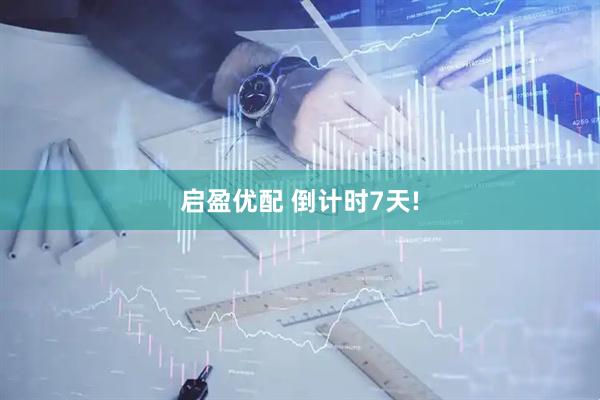 启盈优配 倒计时7天!