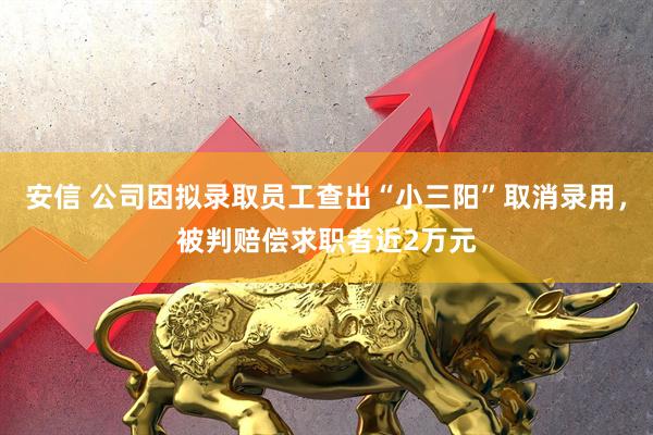 安信 公司因拟录取员工查出“小三阳”取消录用，被判赔偿求职者近2万元