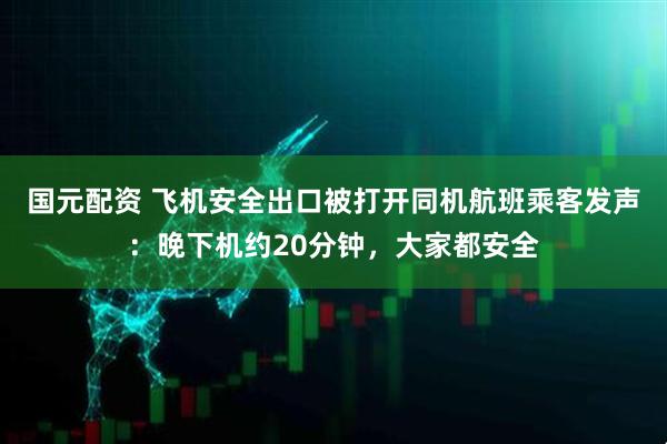 国元配资 飞机安全出口被打开同机航班乘客发声：晚下机约20分钟，大家都安全
