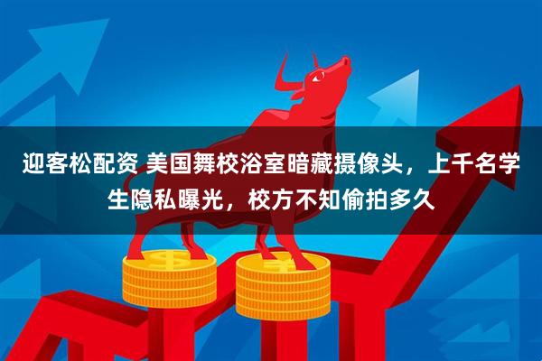 迎客松配资 美国舞校浴室暗藏摄像头，上千名学生隐私曝光，校方不知偷拍多久