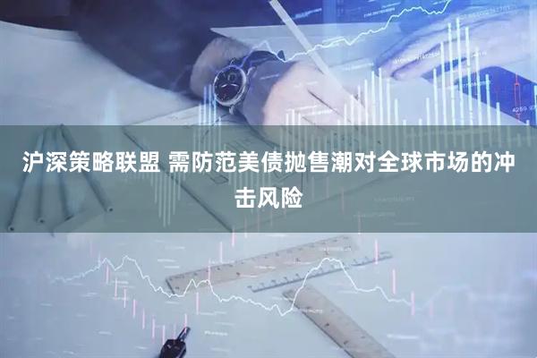 沪深策略联盟 需防范美债抛售潮对全球市场的冲击风险