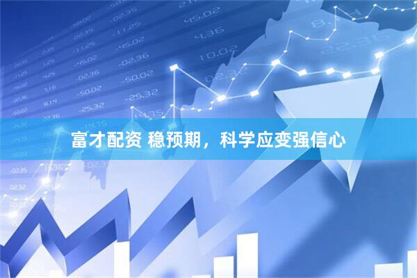 富才配资 稳预期，科学应变强信心