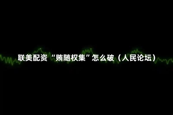 联美配资 “贿随权集”怎么破（人民论坛）