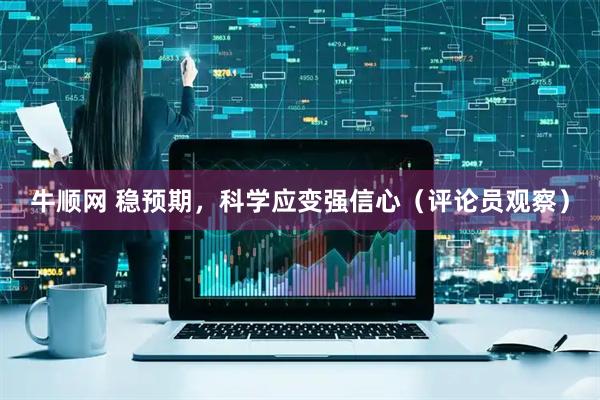 牛顺网 稳预期，科学应变强信心（评论员观察）