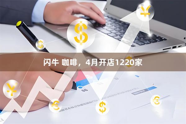 闪牛 咖啡，4月开店1220家