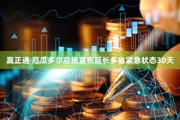 赢正通 厄瓜多尔总统宣布延长多省紧急状态30天