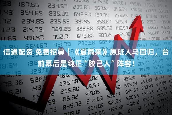 信通配资 免费招募｜《夏雨来》原班人马回归，台前幕后是纯正“胶己人”阵容！