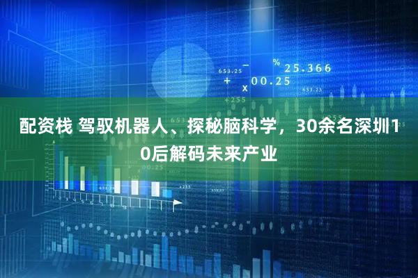 配资栈 驾驭机器人、探秘脑科学，30余名深圳10后解码未来产业