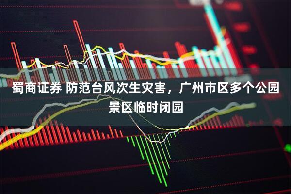 蜀商证券 防范台风次生灾害，广州市区多个公园景区临时闭园