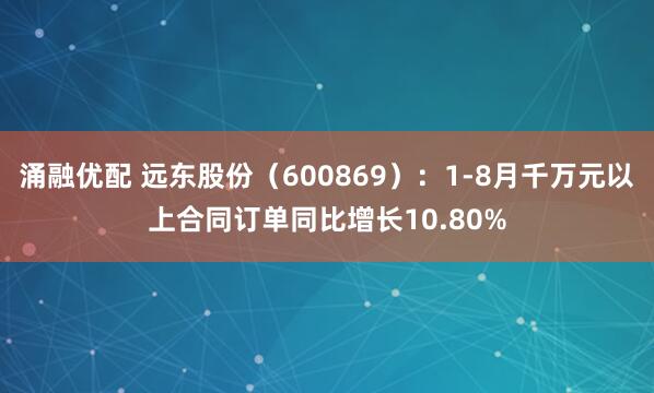 涌融优配 远东股份（600869）：1-8月千万元以上合同订单同比增长10.80%