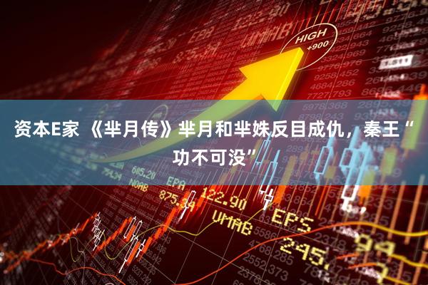 资本E家 《芈月传》芈月和芈姝反目成仇，秦王“功不可没”