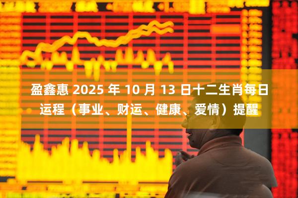 盈鑫惠 2025 年 10 月 13 日十二生肖每日运程（事业、财运、健康、爱情）提醒