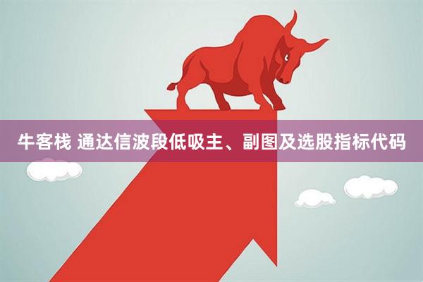牛客栈 通达信波段低吸主、副图及选股指标代码