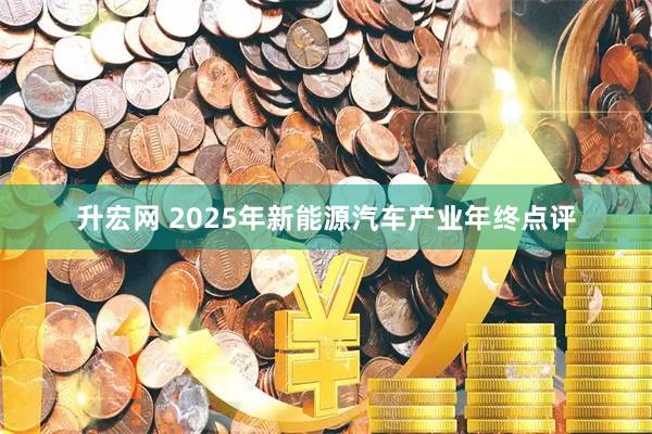 升宏网 2025年新能源汽车产业年终点评