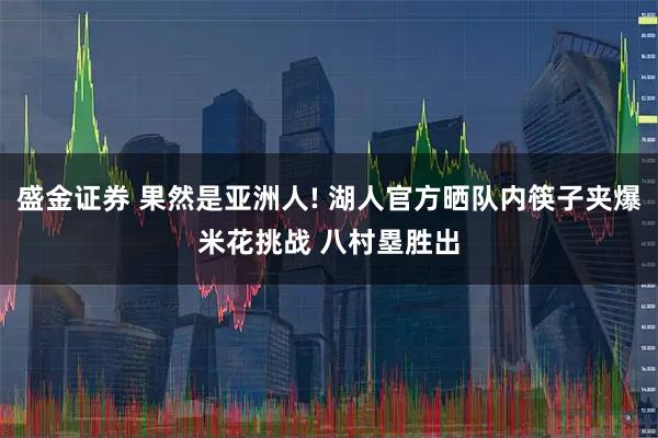 盛金证券 果然是亚洲人! 湖人官方晒队内筷子夹爆米花挑战 八村塁胜出