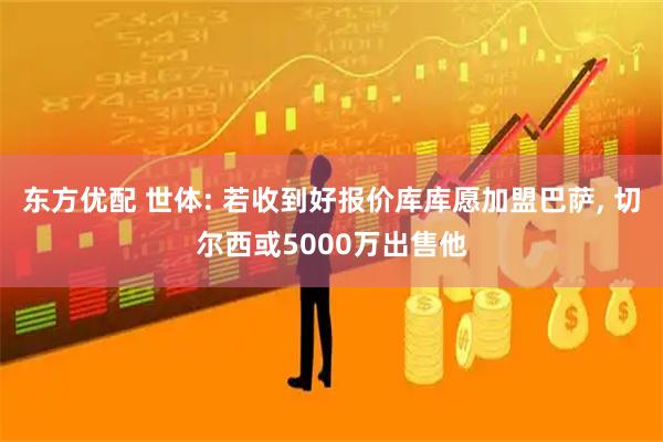 东方优配 世体: 若收到好报价库库愿加盟巴萨, 切尔西或5000万出售他