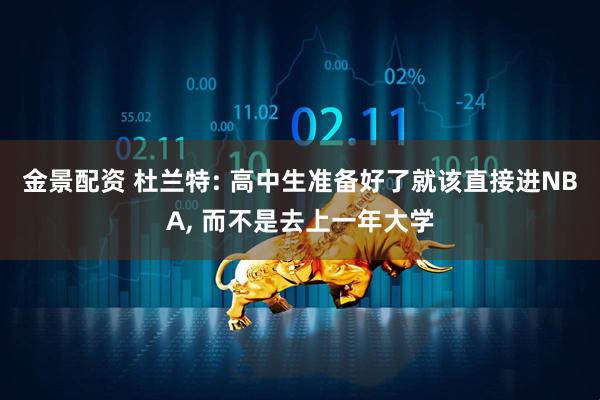 金景配资 杜兰特: 高中生准备好了就该直接进NBA, 而不是去上一年大学